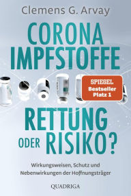 Title: Corona-Impfstoffe: Rettung oder Risiko?: Wirkungsweisen, Schutz und Nebenwirkungen der Hoffnungsträger, Author: Clemens G. Arvay