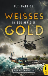 Title: Weißes Gold - Im Sog der Gier: Alex-Martin-Thriller, Author: U.T. Bareiss