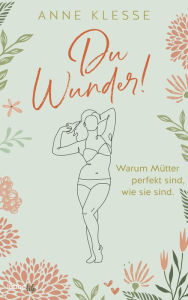 Title: Du Wunder!: Warum Mütter perfekt sind, wie sie sind, Author: Anne Klesse