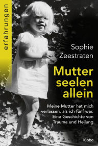 Title: Mutterseelenallein: Meine Mutter hat mich verlassen, als ich fünf war. Eine Geschichte von Trauma und Heilung, Author: Sophie Zeestraten