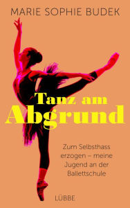 Title: Tanz am Abgrund: Zum Selbsthass erzogen - meine Jugend an der Ballettschule, Author: Marie Sophie Budek