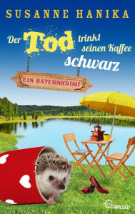 Title: Der Tod trinkt seinen Kaffee schwarz: Ein Bayernkrimi, Author: Susanne Hanika