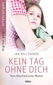 Title: Kein Tag ohne dich: Vom Abschied einer Mutter, Author: Ian Millthorpe