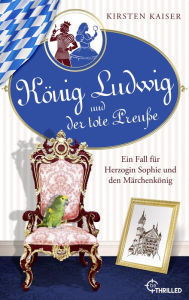 Title: König Ludwig und der tote Preuße: Ein Fall für Herzogin Sophie und den Märchenkönig, Author: Kirsten Kaiser