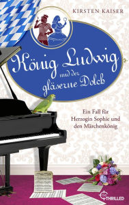 Title: König Ludwig und der gläserne Dolch: Ein Fall für Herzogin Sophie und den Märchenkönig, Author: Kirsten Kaiser