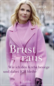 Title: Brust raus: Wie ich den Krebs besiege und dabei ICH bleibe, Author: Tanja Bülter
