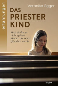 Title: Das Priesterkind: Mich durfte es nicht geben. Wie ich dennoch glücklich wurde, Author: Veronika Egger