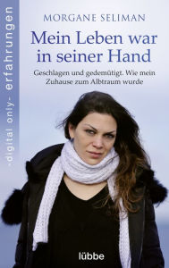 Title: Mein Leben war in seiner Hand: Geschlagen und gedemütigt. Wie mein Zuhause zum Albtraum wurde, Author: Morgane Seliman