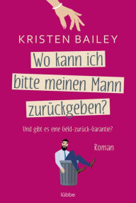 Title: Wo kann ich bitte meinen Mann zurückgeben?: Roman, Author: Kristen Bailey