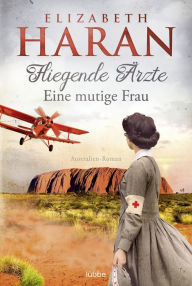 Title: Fliegende Ärzte - Eine mutige Frau: Australien-Roman. Mit dem Royal Flying Doctor Service im Outback, Author: Elizabeth Haran