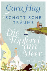 Title: Schottische Träume - Die Töpferei am Meer: Roman, Author: Cara Hay