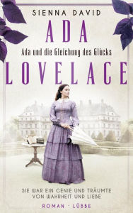 Title: Ada und die Gleichung des Glücks: Ada Lovelace - Sie war ein Genie und träumte von Wahrheit und Liebe. Roman, Author: Sienna David