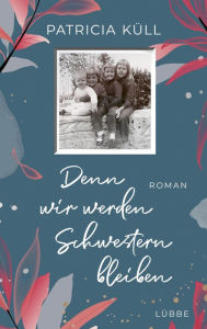 Title: Denn wir werden Schwestern bleiben: Roman, Author: Patricia Küll