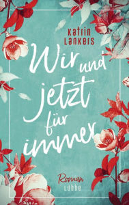 Title: Wir und jetzt für immer: Roman, Author: Katrin Lankers