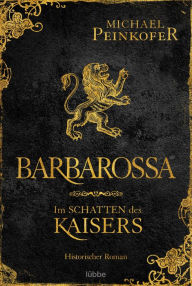 Title: Barbarossa - Im Schatten des Kaisers: Historischer Roman, Author: Michael Peinkofer