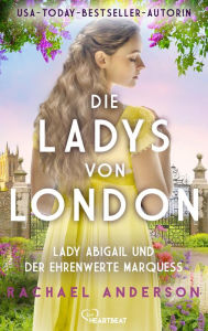Title: Die Ladys von London - Lady Abigail und der ehrenwerte Marquess, Author: Rachael Anderson