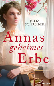 Title: Annas geheimes Erbe: Eine talentierte junge Frau, enttäuschte Gefühle und ein Geheimnis, das die Jahre überdauert., Author: Julia Schreiber