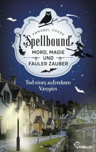 Title: Spellbound - Tod eines aufrechten Vampirs: Mord, Magie und fauler Zauber, Author: Annabel Chase