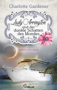 Title: Lady Arrington und der dunkle Schatten des Mondes: Ein Kreuzfahrt-Krimi, Author: Charlotte Gardener