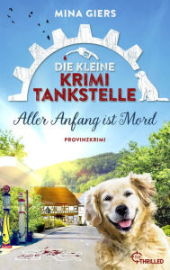 Title: Die kleine Krimi-Tankstelle - Aller Anfang ist Mord: Provinzkrimi, Author: Mina Giers