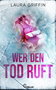 Title: Wer den Tod ruft: Thriller, Author: Laura Griffin