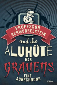 Title: Professor Schwurbelstein und die Aluhüte des Grauens: Eine Abrechnung, Author: Paul-Eduard Rück