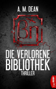 Title: Die verlorene Bibliothek: Thriller, Author: A. M. Dean