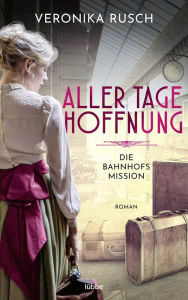 Title: Die Bahnhofsmission: Aller Tage Hoffnung. Roman, Author: Veronika Rusch