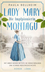 Title: Die Impfpionierin: Lady Mary Montagu - Mit ihrem Wissen rettete sie Menschenleben und schrieb Medizingeschichte. Roman, Author: Paula Bellheim