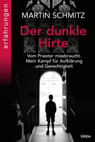 Title: Der dunkle Hirte: Vom Priester missbraucht. Mein Kampf für Aufklärung und Gerechtigkeit, Author: Martin Schmitz