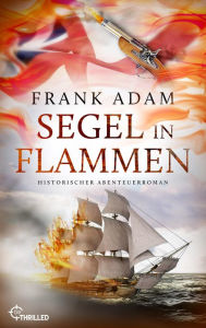 Title: Segel in Flammen: Historischer Abenteuerroman, Author: Frank Adam