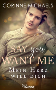 Title: Say you want me - Mein Herz will dich, Author: Corinne Michaels