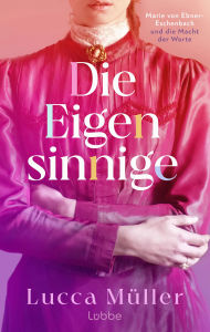 Title: Die Eigensinnige: Marie von Ebner-Eschenbach und die Macht der Worte. Roman Die berührende und inspirierende Geschichte einer Frau, die an ihrem Traum festhält, Author: Lucca Müller
