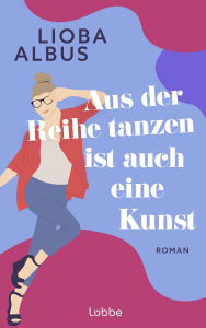 Title: Aus der Reihe tanzen ist auch eine Kunst: Roman. Humorvoller Roman über Freundschaft, die befreiende Kraft der Salsa und späte Chancen, Author: Lioba Albus