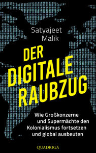 Title: Der digitale Raubzug: Wie Großkonzerne und Supermächte den Kolonialismus fortsetzen und global ausbeuten, Author: Satyajeet Malik