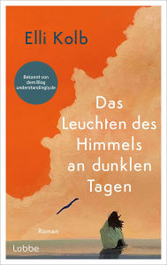 Title: Das Leuchten des Himmels an dunklen Tagen: Roman. Ein eindrucksvoller Roman über die Suche nach Halt und die Kraft des Neubeginns, Author: Elli Kolb