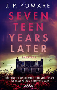 Title: Seventeen Years Later: Thriller. Ein grausamer Mord. Ein verurteilter Verdächtiger. Aber ist der wahre Täter schon gefasst?, Author: J P Pomare