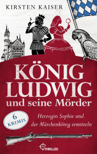 Free ebooks downloading König Ludwig und seine Mörder: Herzogin Sophie und der Märchenkönig ermitteln 6 Bayrische Cosy Crime Krimis