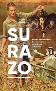 Title: Surazo: Monika und Hans Ertl: Eine deutsche Geschichte in Bolivien, Author: Karin Harrasser