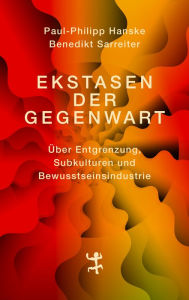 Title: Ekstasen der Gegenwart: Über Entgrenzung, Subkulturen und Bewusstseinsindustrie, Author: Paul-Philipp Hanske