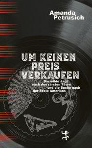 Title: Um keinen Preis verkaufen: Die wilde Jagd nach den rarsten 78ern und die Suche nach der Seele Amerikas, Author: Amanda Petrusich