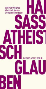 Title: Atheistisch glauben: Ein theologischer Essay, Author: Hartmut von Sass