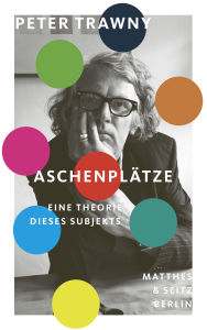 Title: Aschenplätze: Eine Theorie dieses Subjekts, Author: Peter Trawny