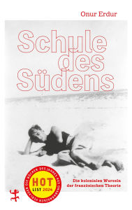 Title: Schule des Südens: Die kolonialen Wurzeln der französischen Theorie, Author: Onur Erdur