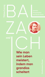 Title: Balzac und ich: Wie man sein Leben meistert, indem man grandios scheitert, Author: Titiou Lecoq