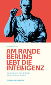 Title: Am Rande Berlins lebt die Intelligenz: Kleinmachnow, mein Großvater und die Reklame fürs Volk, Author: Andreas Möller