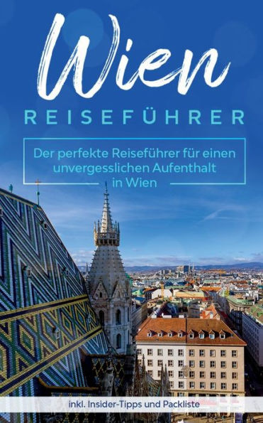 Wien Reiseführer: Der perfekte Reiseführer für einen unvergesslichen Aufenthalt in Wien inkl. Insider-Tipps und Packliste