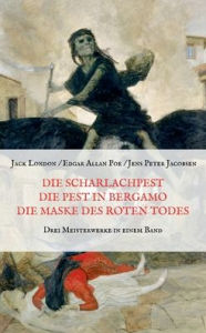 Title: Die Scharlachpest, Die Pest in Bergamo, Die Maske des Roten Todes - Drei Meisterwerke in einem Band, Author: Jack London