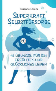 Title: Superkraft Selbstfürsorge: 45 Übungen für ein erfülltes und glückliches Leben, Author: Susanne Lorenz