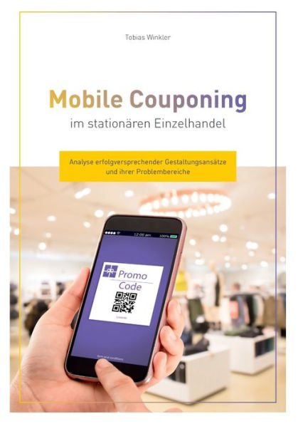 Mobile Couponing im stationären Einzelhandel: Analyse erfolgversprechender Gestaltungsansätze und ihrer Problembereiche